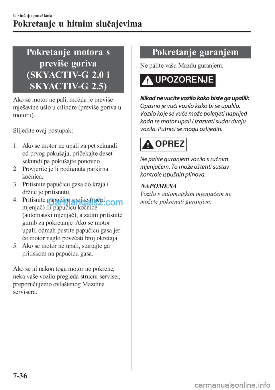 MAZDA MODEL CX-5 2017  Upute za uporabu (in Crotian) Pokretanje motora s
previše goriva
(SKYACTIV-G 2.0 i
SKYACTIV-G 2.5)
Ako se motor ne pali, možda je previše
mješavine ušlo u cilindre (previše goriva u
motoru).
 
Slijedite ovaj postupak:
 
1. A
