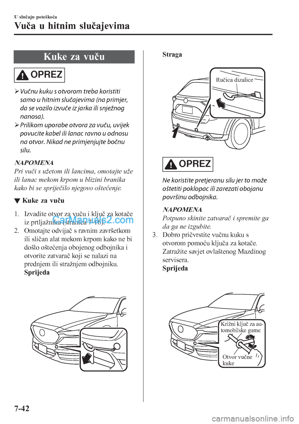 MAZDA MODEL CX-5 2017  Upute za uporabu (in Crotian) Kuke za vuču
OPREZ
�¾Vučnu kuku s otvorom treba koristiti
samo u hitnim slučajevima (na primjer,
da se vozilo izvuče iz jarka ili snježnog
nanosa).
�¾Prilikom uporabe otvora za vuču, uvijek
po