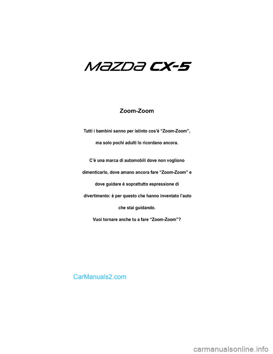 MAZDA MODEL CX-5 2017  Manuale del proprietario (in Italian) Zoom-Zoom
Tutti i bambini sanno per istinto cos’è “Zoom-Zoom”,ma solo pochi adulti lo ricordano ancora.
C’è una marca di automobili dove non vogliono
dimenticarlo, dove amano ancora fare “