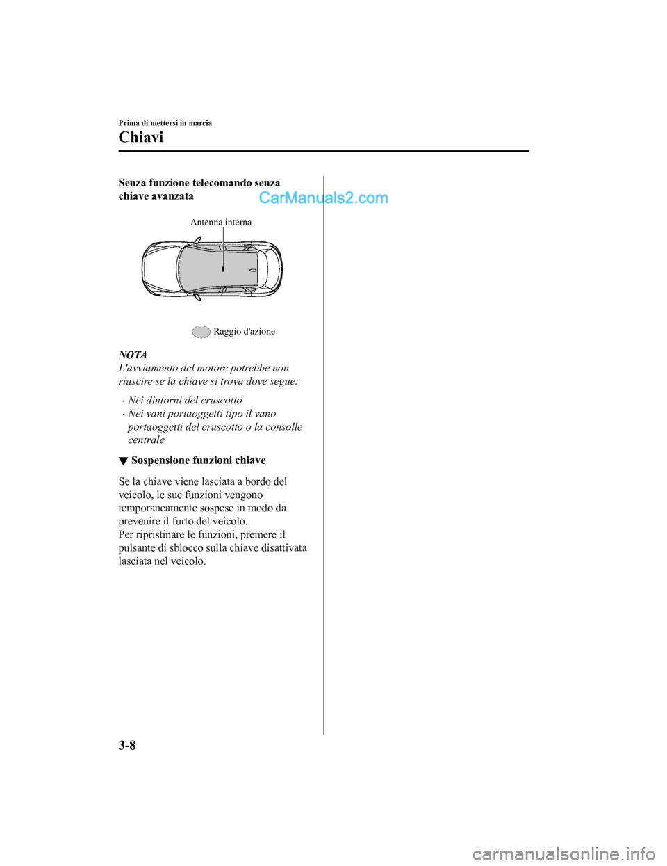 MAZDA MODEL CX-5 2017 Manuale del proprietario (in Italian) Senza funzione telecomando senza
chiave avanzata
Antenna interna
Raggio dazione
NOTA
Lavviamento del mo tore potrebbe non
riuscire se la chiave si trova dove segue:
•Nei dintorni del cruscotto
MAZDA MODEL CX-5 2017 Manuale del proprietario (in Italian) Senza funzione telecomando senza
chiave avanzata
Antenna interna
Raggio dazione
NOTA
Lavviamento del mo tore potrebbe non
riuscire se la chiave si trova dove segue:
•Nei dintorni del cruscotto