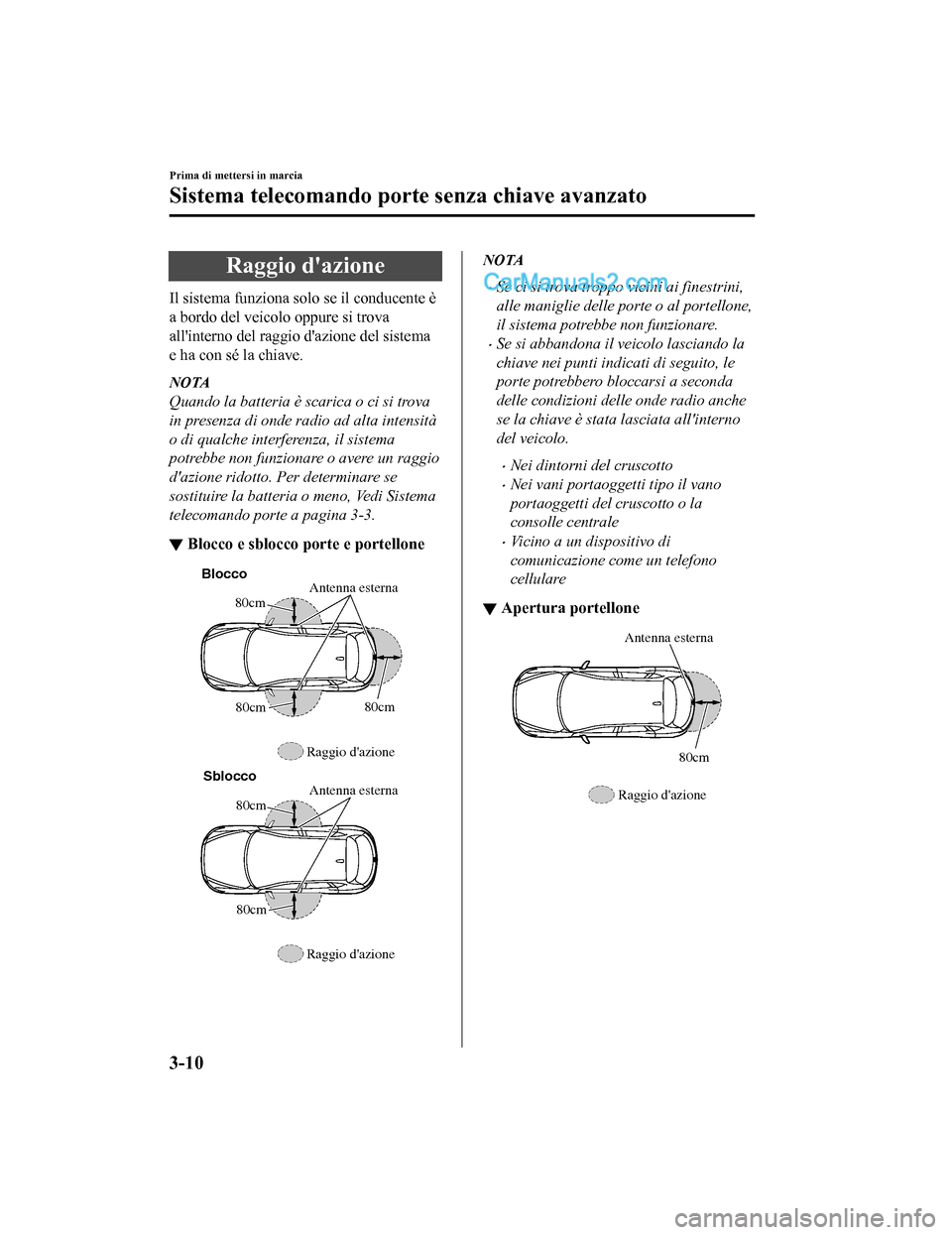 MAZDA MODEL CX-5 2017 Manuale del proprietario (in Italian) Raggio dazione
Il sistema funziona solo se il conducente è
a bordo del veicolo oppure si trova
allinterno del raggio dazione del sistema
e ha con sé la chiave.
NOTA
Quando la batteria è scarica MAZDA MODEL CX-5 2017 Manuale del proprietario (in Italian) Raggio dazione
Il sistema funziona solo se il conducente è
a bordo del veicolo oppure si trova
allinterno del raggio dazione del sistema
e ha con sé la chiave.
NOTA
Quando la batteria è scarica