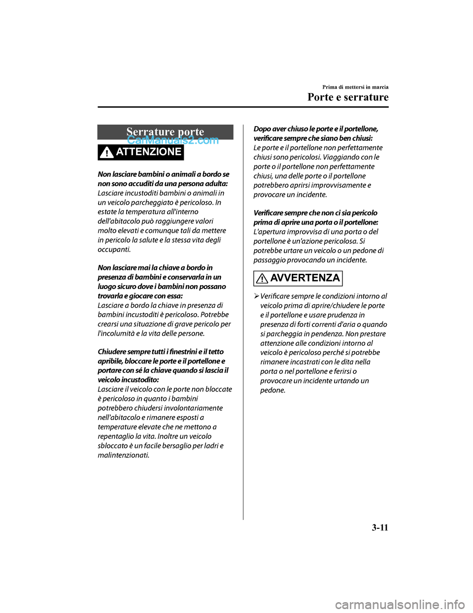 MAZDA MODEL CX-5 2017 Manuale del proprietario (in Italian) Serrature porte
ATTENZIONE
Non lasciare bambini o animali a bordo se
non sono accuditi da una persona adulta:
Lasciare incustoditi bambini o animali in
un veicolo parcheggiato è pericoloso. In
estate MAZDA MODEL CX-5 2017 Manuale del proprietario (in Italian) Serrature porte
ATTENZIONE
Non lasciare bambini o animali a bordo se
non sono accuditi da una persona adulta:
Lasciare incustoditi bambini o animali in
un veicolo parcheggiato è pericoloso. In
estate