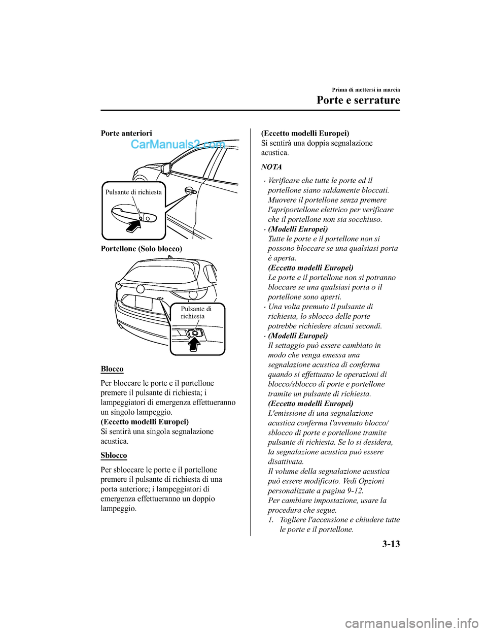 MAZDA MODEL CX-5 2017 Manuale del proprietario (in Italian) Porte anteriori
Pulsante di richiesta
Portellone (Solo blocco)
Pulsante di
richiesta
Blocco
Per bloccare le porte e il portellone
premere il pulsante di richiesta; i
lampeggiatori di emergenza effett MAZDA MODEL CX-5 2017 Manuale del proprietario (in Italian) Porte anteriori
Pulsante di richiesta
Portellone (Solo blocco)
Pulsante di
richiesta
Blocco
Per bloccare le porte e il portellone
premere il pulsante di richiesta; i
lampeggiatori di emergenza effett