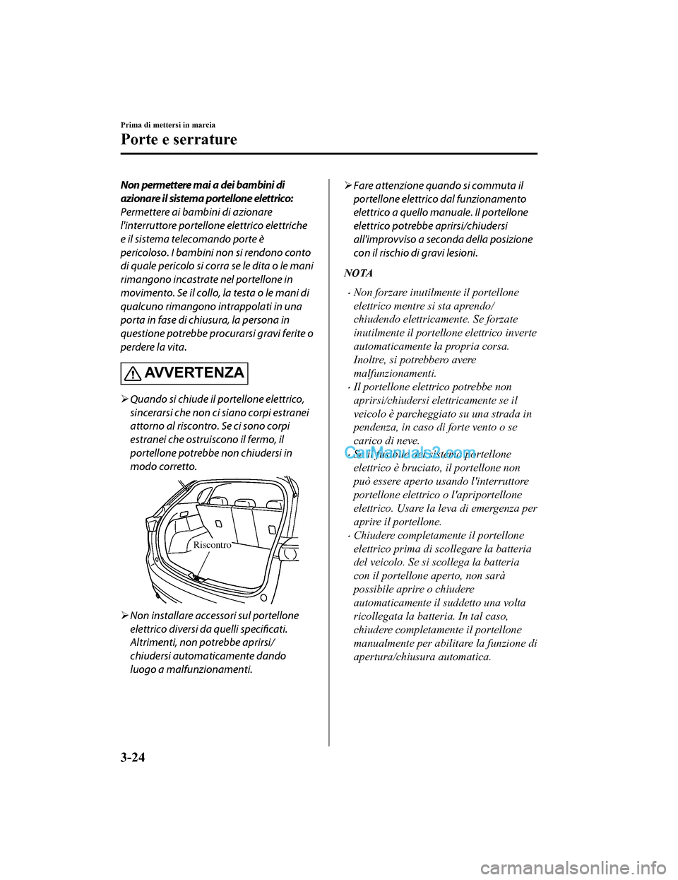 MAZDA MODEL CX-5 2017 Manuale del proprietario (in Italian) Non permettere mai a dei bambini di
azionare il sistema portellone elettrico:
Permettere ai bambini di azionare
linterruttore portellone elettrico elettriche
e il sistema telecomando porte è
pericol MAZDA MODEL CX-5 2017 Manuale del proprietario (in Italian) Non permettere mai a dei bambini di
azionare il sistema portellone elettrico:
Permettere ai bambini di azionare
linterruttore portellone elettrico elettriche
e il sistema telecomando porte è
pericol