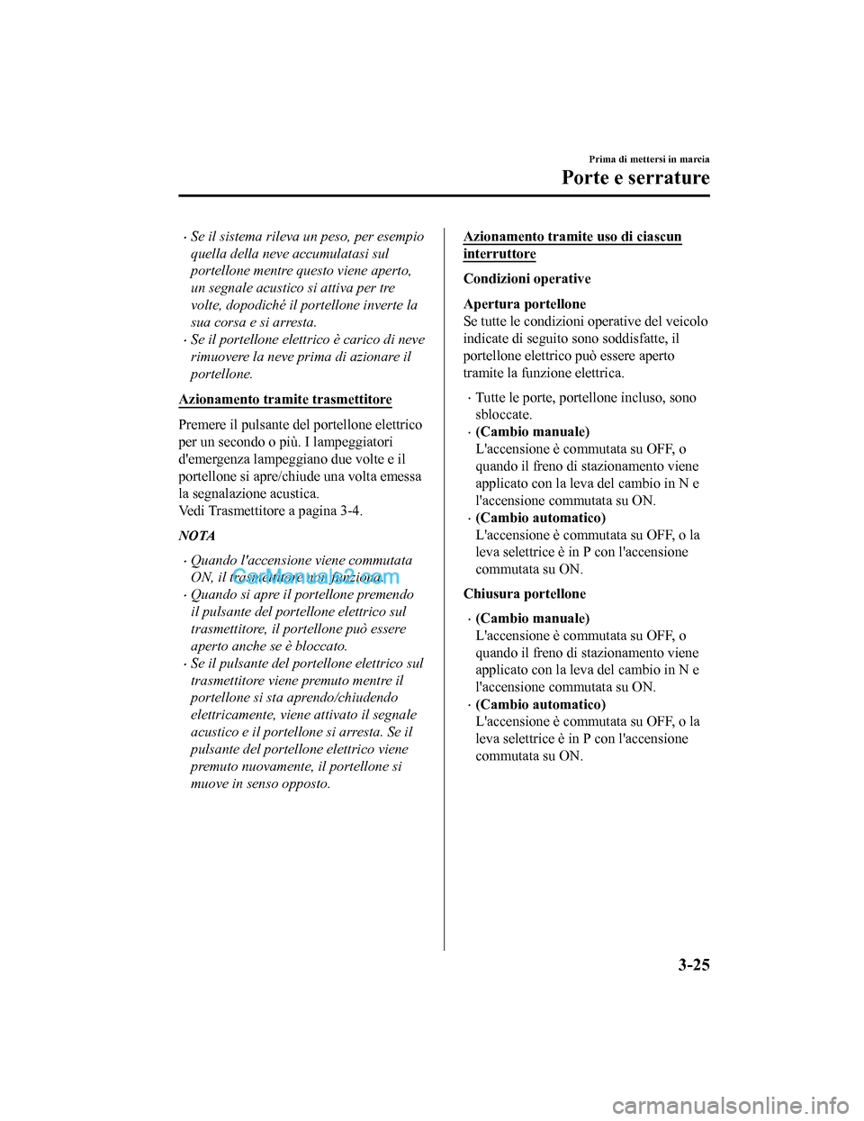 MAZDA MODEL CX-5 2017 Manuale del proprietario (in Italian) •Se il sistema rileva un peso, per esempio
quella della neve accumulatasi sul
portellone mentre questo viene aperto,
un segnale acustico si attiva per tre
volte, dopodiché il portellone inverte la
MAZDA MODEL CX-5 2017 Manuale del proprietario (in Italian) •Se il sistema rileva un peso, per esempio
quella della neve accumulatasi sul
portellone mentre questo viene aperto,
un segnale acustico si attiva per tre
volte, dopodiché il portellone inverte la