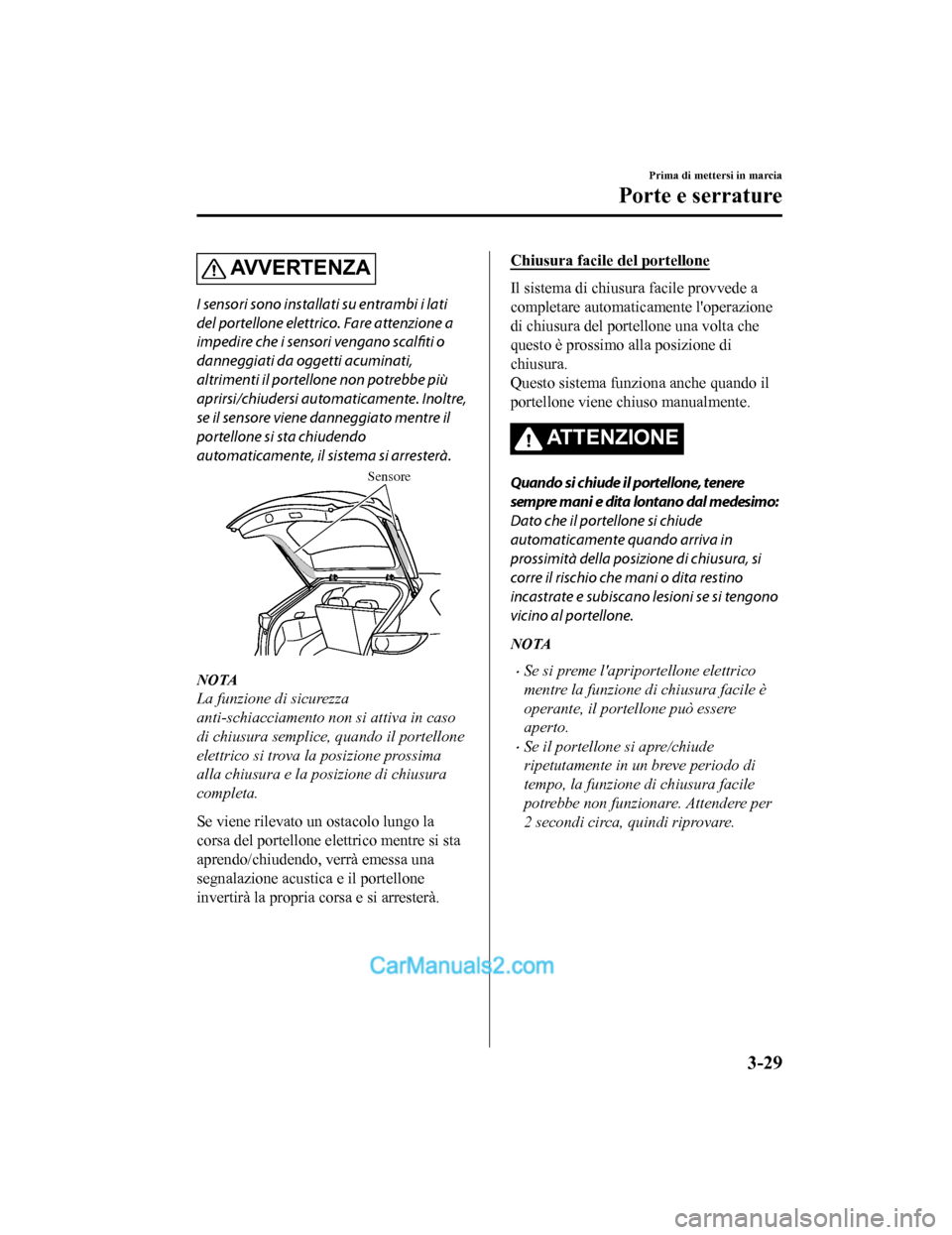 MAZDA MODEL CX-5 2017 Manuale del proprietario (in Italian) AV V E R T E N Z A
I sensori sono installati su entrambi i lati
del portellone elettrico. Fare attenzione a
impedire che i sensori vengano scalfiti o
danneggiati da oggetti acuminati,
altrimenti il po MAZDA MODEL CX-5 2017 Manuale del proprietario (in Italian) AV V E R T E N Z A
I sensori sono installati su entrambi i lati
del portellone elettrico. Fare attenzione a
impedire che i sensori vengano scalfiti o
danneggiati da oggetti acuminati,
altrimenti il po