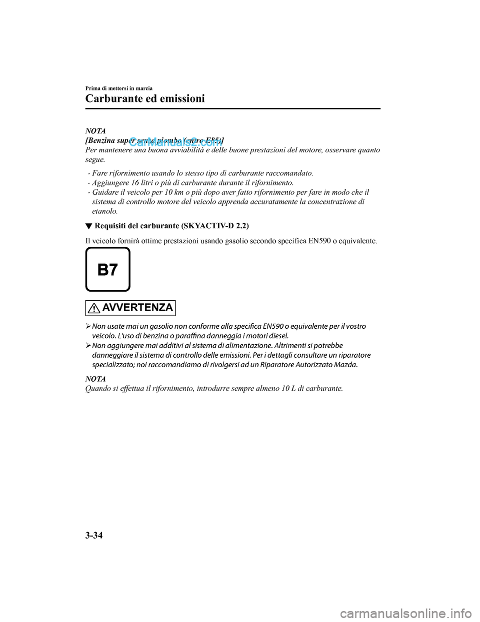 MAZDA MODEL CX-5 2017  Manuale del proprietario (in Italian) NOTA
[Benzina super senza piombo (entro E85)]
Per mantenere una buona avviabilità e delle buone prestazioni del motore, osservare quanto
segue.
•Fare rifornimento usando lo stesso tipo di carburant