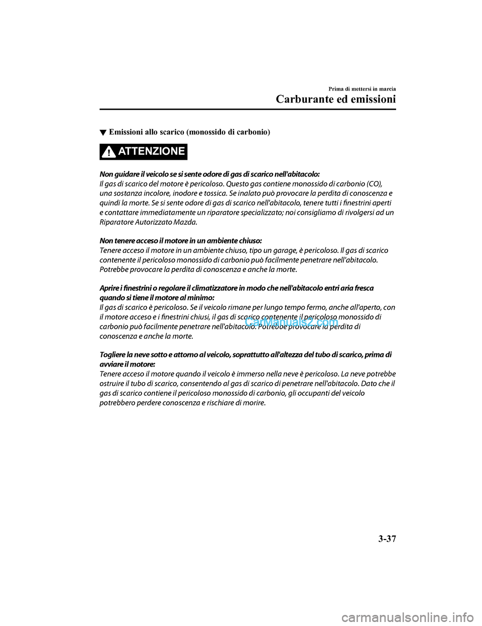 MAZDA MODEL CX-5 2017 Manuale del proprietario (in Italian) ▼Emissioni allo scarico (monossido di carbonio)
ATTENZIONE
Non guidare il veicolo se si sente odore di gas di scarico nellabitacolo:
Il gas di scarico del motore è pericoloso. Questo gas contiene MAZDA MODEL CX-5 2017 Manuale del proprietario (in Italian) ▼Emissioni allo scarico (monossido di carbonio)
ATTENZIONE
Non guidare il veicolo se si sente odore di gas di scarico nellabitacolo:
Il gas di scarico del motore è pericoloso. Questo gas contiene