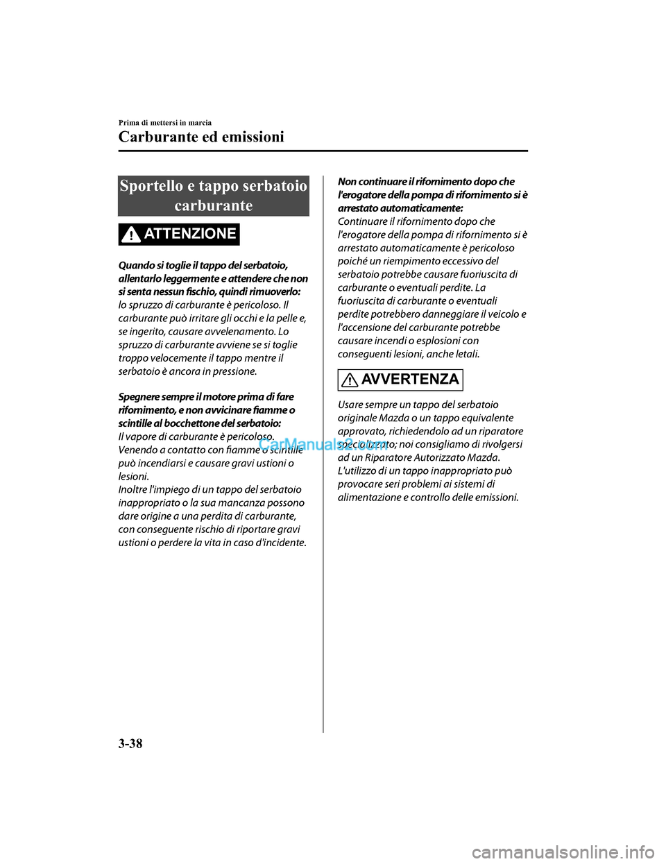 MAZDA MODEL CX-5 2017 Manuale del proprietario (in Italian) Sportello e tappo serbatoiocarburante
AT T E N Z I O N E
Quando si toglie il tappo del serbatoio,
allentarlo leggermente e attendere che non
si senta nessun fischio, quindi rimuoverlo:
lo spruzzo di MAZDA MODEL CX-5 2017 Manuale del proprietario (in Italian) Sportello e tappo serbatoiocarburante
AT T E N Z I O N E
Quando si toglie il tappo del serbatoio,
allentarlo leggermente e attendere che non
si senta nessun fischio, quindi rimuoverlo:
lo spruzzo di