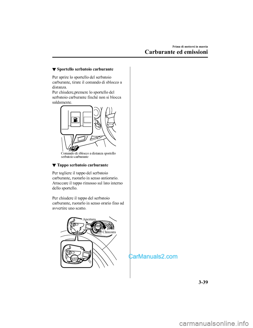 MAZDA MODEL CX-5 2017 Manuale del proprietario (in Italian) ▼Sportello serbatoio carburante
Per aprire lo sportello del serbatoio
carburante, tirare il comando di sblocco a
distanza.
Per chiudere,premere
lo sportello del
serbatoio carburante finché non si MAZDA MODEL CX-5 2017 Manuale del proprietario (in Italian) ▼Sportello serbatoio carburante
Per aprire lo sportello del serbatoio
carburante, tirare il comando di sblocco a
distanza.
Per chiudere,premere
lo sportello del
serbatoio carburante finché non si