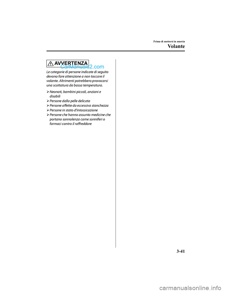 MAZDA MODEL CX-5 2017 Manuale del proprietario (in Italian) AV V E R T E N Z A
Le categorie di persone indicate di seguito
devono fare attenzione a non toccare il
volante. Altrimenti potrebbero provocarsi
una scottatura da bassa temperatura.
Neonati, bambin MAZDA MODEL CX-5 2017 Manuale del proprietario (in Italian) AV V E R T E N Z A
Le categorie di persone indicate di seguito
devono fare attenzione a non toccare il
volante. Altrimenti potrebbero provocarsi
una scottatura da bassa temperatura.
Neonati, bambin