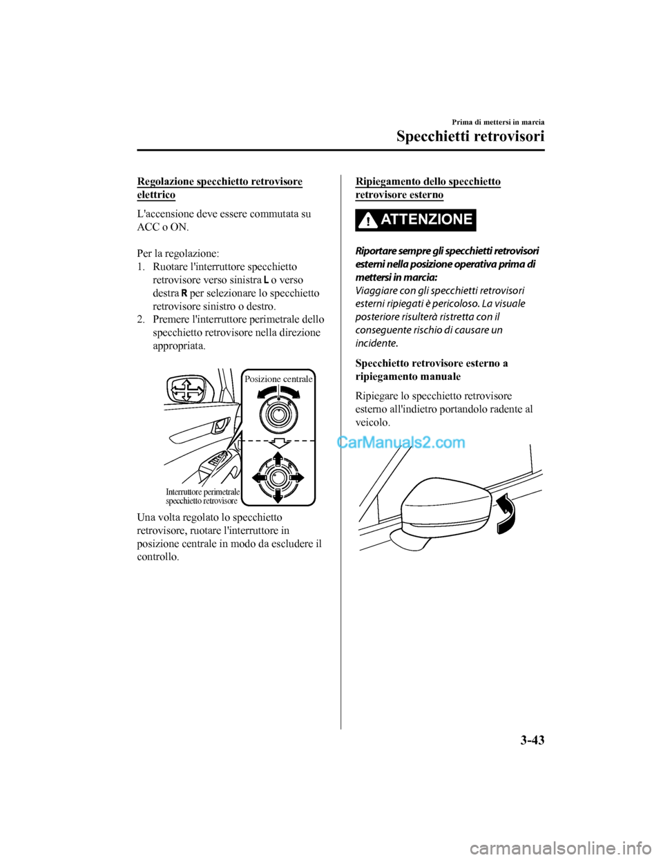 MAZDA MODEL CX-5 2017 Manuale del proprietario (in Italian) Regolazione specchietto retrovisore
elettrico
Laccensione deve essere commutata su
ACC o ON.
Per la regolazione:
1. Ruotare linterruttore specchiettoretrovisore verso sinistra
o verso
destra
p MAZDA MODEL CX-5 2017 Manuale del proprietario (in Italian) Regolazione specchietto retrovisore
elettrico
Laccensione deve essere commutata su
ACC o ON.
Per la regolazione:
1. Ruotare linterruttore specchiettoretrovisore verso sinistra
o verso
destra
p