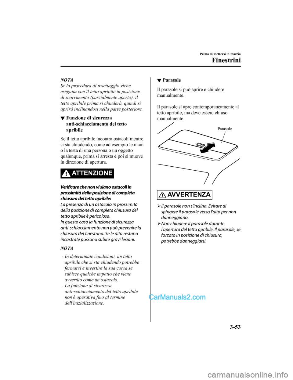 MAZDA MODEL CX-5 2017 Manuale del proprietario (in Italian) NOTA
Se la procedura di resettaggio viene
eseguita con il tetto apribile in posizione
di scorrimento (parzialmente aperto), il
tetto apribile prima si chiuderà, quindi si
aprirà inclinandosi nella p MAZDA MODEL CX-5 2017 Manuale del proprietario (in Italian) NOTA
Se la procedura di resettaggio viene
eseguita con il tetto apribile in posizione
di scorrimento (parzialmente aperto), il
tetto apribile prima si chiuderà, quindi si
aprirà inclinandosi nella p