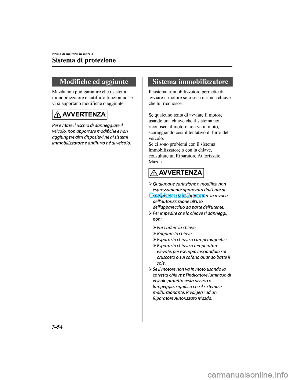 MAZDA MODEL CX-5 2017 Manuale del proprietario (in Italian) Modifiche ed aggiunte
Mazda non può garantire che i sistemi
immobilizzatore e antifurto funzionino se
vi si apportano modifiche o aggiunte.
AVVERTENZA
Per evitare il rischio di danneggiare il
veicolo MAZDA MODEL CX-5 2017 Manuale del proprietario (in Italian) Modifiche ed aggiunte
Mazda non può garantire che i sistemi
immobilizzatore e antifurto funzionino se
vi si apportano modifiche o aggiunte.
AVVERTENZA
Per evitare il rischio di danneggiare il
veicolo