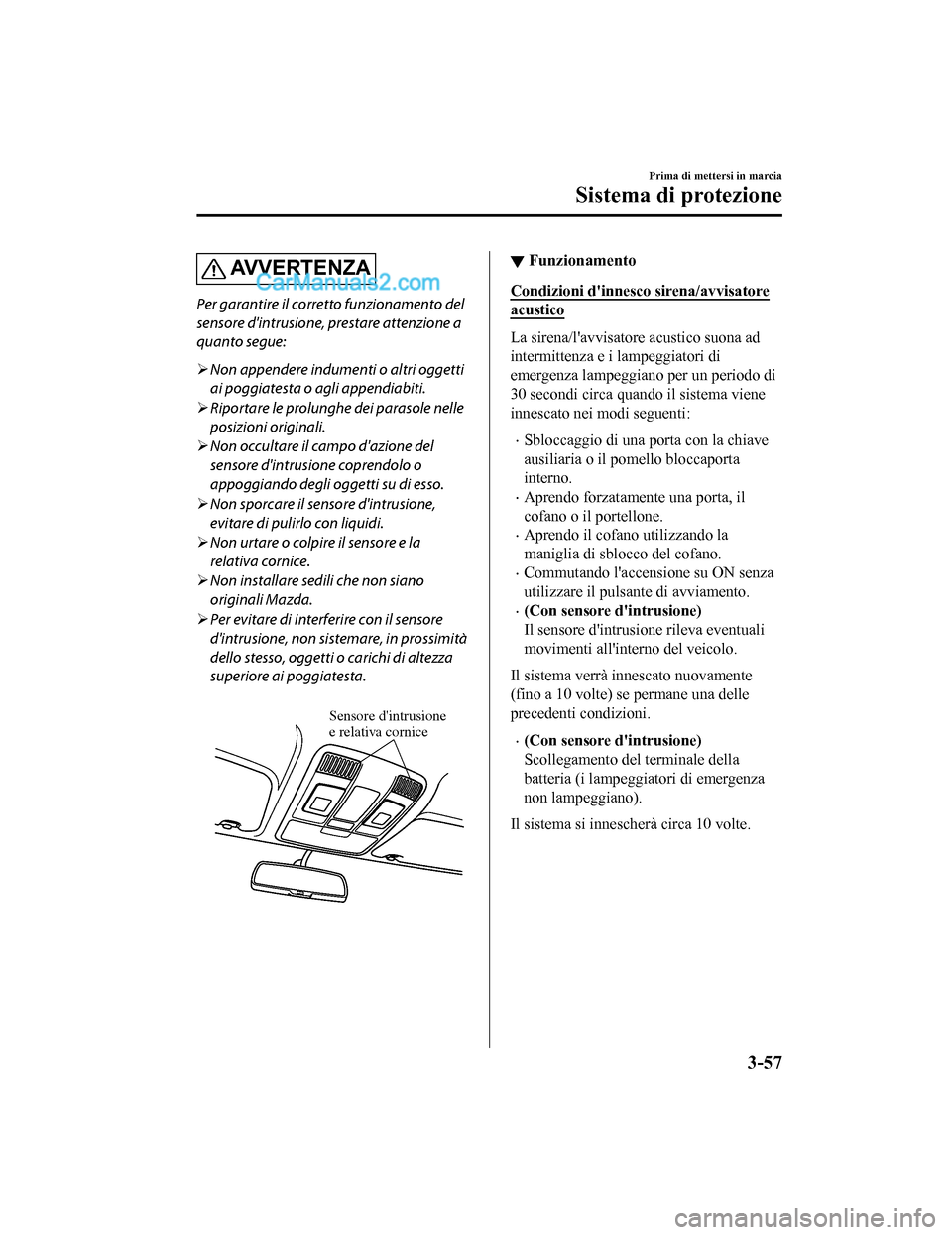 MAZDA MODEL CX-5 2017 Manuale del proprietario (in Italian) AV V E R T E N Z A
Per garantire il corretto funzionamento del
sensore dintrusione, prestare attenzione a
quanto segue:
Non appendere indumenti o altri oggetti
ai poggiatesta o agli appendiabiti.
MAZDA MODEL CX-5 2017 Manuale del proprietario (in Italian) AV V E R T E N Z A
Per garantire il corretto funzionamento del
sensore dintrusione, prestare attenzione a
quanto segue:
Non appendere indumenti o altri oggetti
ai poggiatesta o agli appendiabiti.