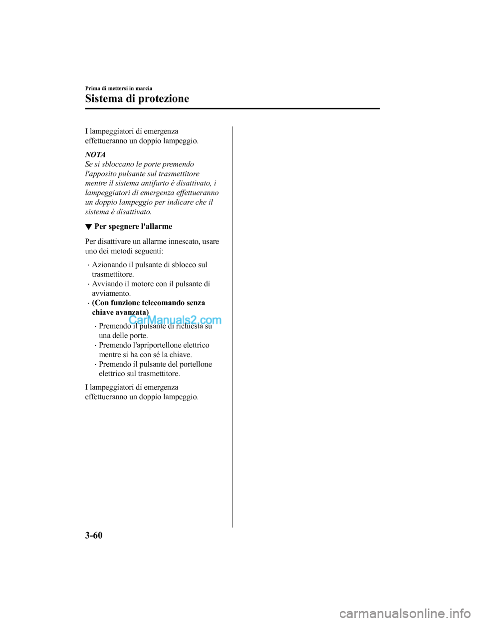 MAZDA MODEL CX-5 2017 Manuale del proprietario (in Italian) I lampeggiatori di emergenza
effettueranno un doppio lampeggio.
NOTA
Se si sbloccano le porte premendo
lapposito pulsante sul trasmettitore
mentre il sistema antifurto è disattivato, i
lampeggiatori MAZDA MODEL CX-5 2017 Manuale del proprietario (in Italian) I lampeggiatori di emergenza
effettueranno un doppio lampeggio.
NOTA
Se si sbloccano le porte premendo
lapposito pulsante sul trasmettitore
mentre il sistema antifurto è disattivato, i
lampeggiatori