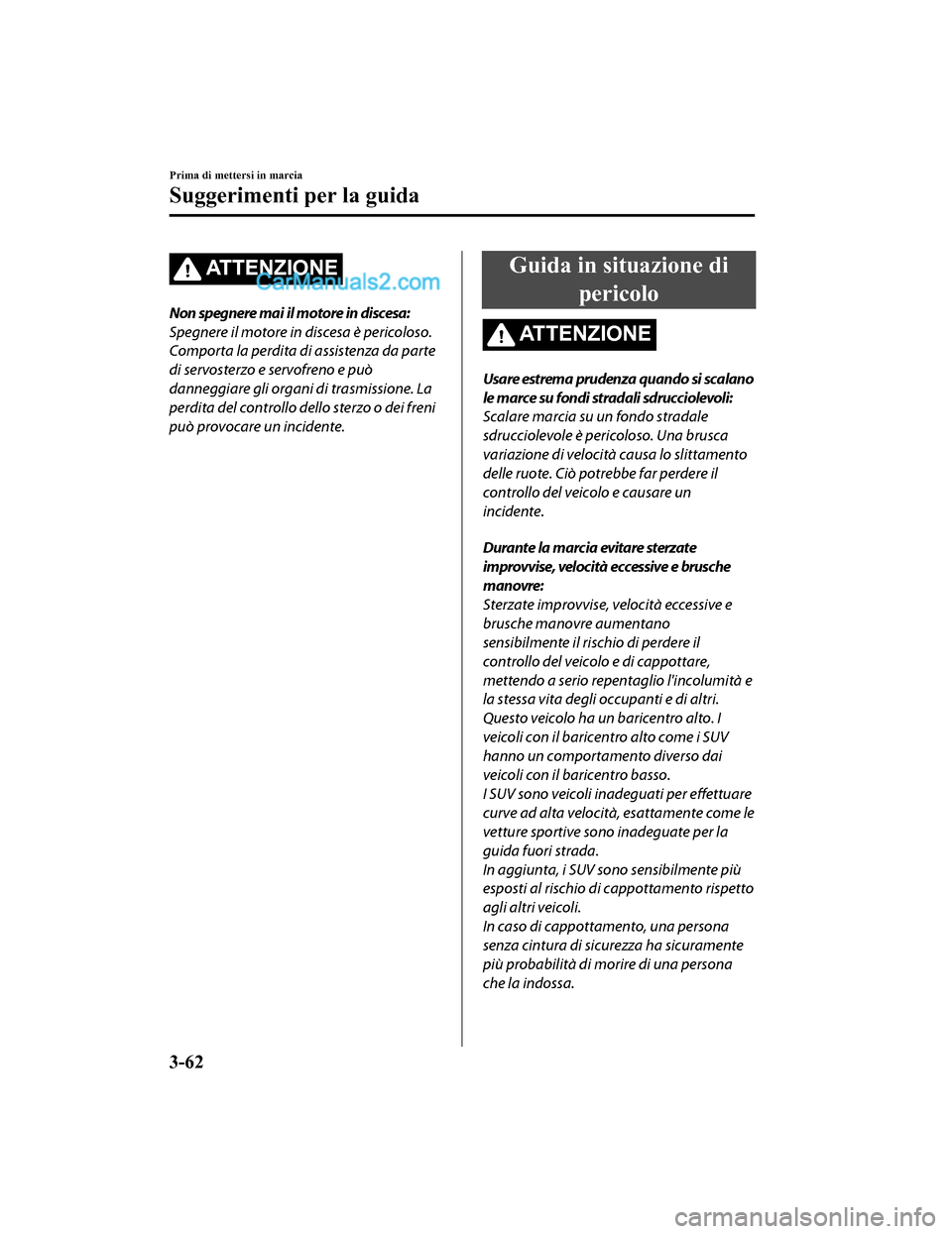 MAZDA MODEL CX-5 2017 Manuale del proprietario (in Italian) AT T E N Z I O N E
Non spegnere mai il motore in discesa:
Spegnere il motore in discesa è pericoloso.
Comporta la perdita di assistenza da parte
di servosterzo e servofreno e può
danneggiare gli org MAZDA MODEL CX-5 2017 Manuale del proprietario (in Italian) AT T E N Z I O N E
Non spegnere mai il motore in discesa:
Spegnere il motore in discesa è pericoloso.
Comporta la perdita di assistenza da parte
di servosterzo e servofreno e può
danneggiare gli org