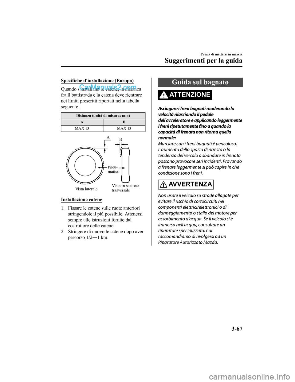 MAZDA MODEL CX-5 2017 Manuale del proprietario (in Italian) Specifiche dinstallazione (Europa)
Quando sinstallano le catene, la distanza
fra il battistrada e la catena deve rientrare
nei limiti prescritti riportati nella tabella
seguente.
Distanza (unità di MAZDA MODEL CX-5 2017 Manuale del proprietario (in Italian) Specifiche dinstallazione (Europa)
Quando sinstallano le catene, la distanza
fra il battistrada e la catena deve rientrare
nei limiti prescritti riportati nella tabella
seguente.
Distanza (unità di