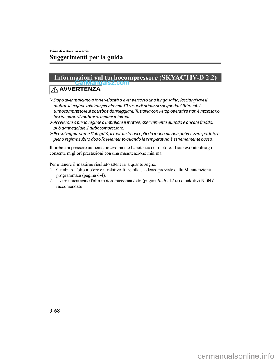 MAZDA MODEL CX-5 2017 Manuale del proprietario (in Italian) Informazioni sul turbocompressore (SKYACTIV-D 2.2)
AVVERTENZA
Dopo aver marciato a forte velocità o aver percorso una lunga salita, lasciar girare il
motore al regime minimo per almeno 30 se cond MAZDA MODEL CX-5 2017 Manuale del proprietario (in Italian) Informazioni sul turbocompressore (SKYACTIV-D 2.2)
AVVERTENZA
Dopo aver marciato a forte velocità o aver percorso una lunga salita, lasciar girare il
motore al regime minimo per almeno 30 se cond