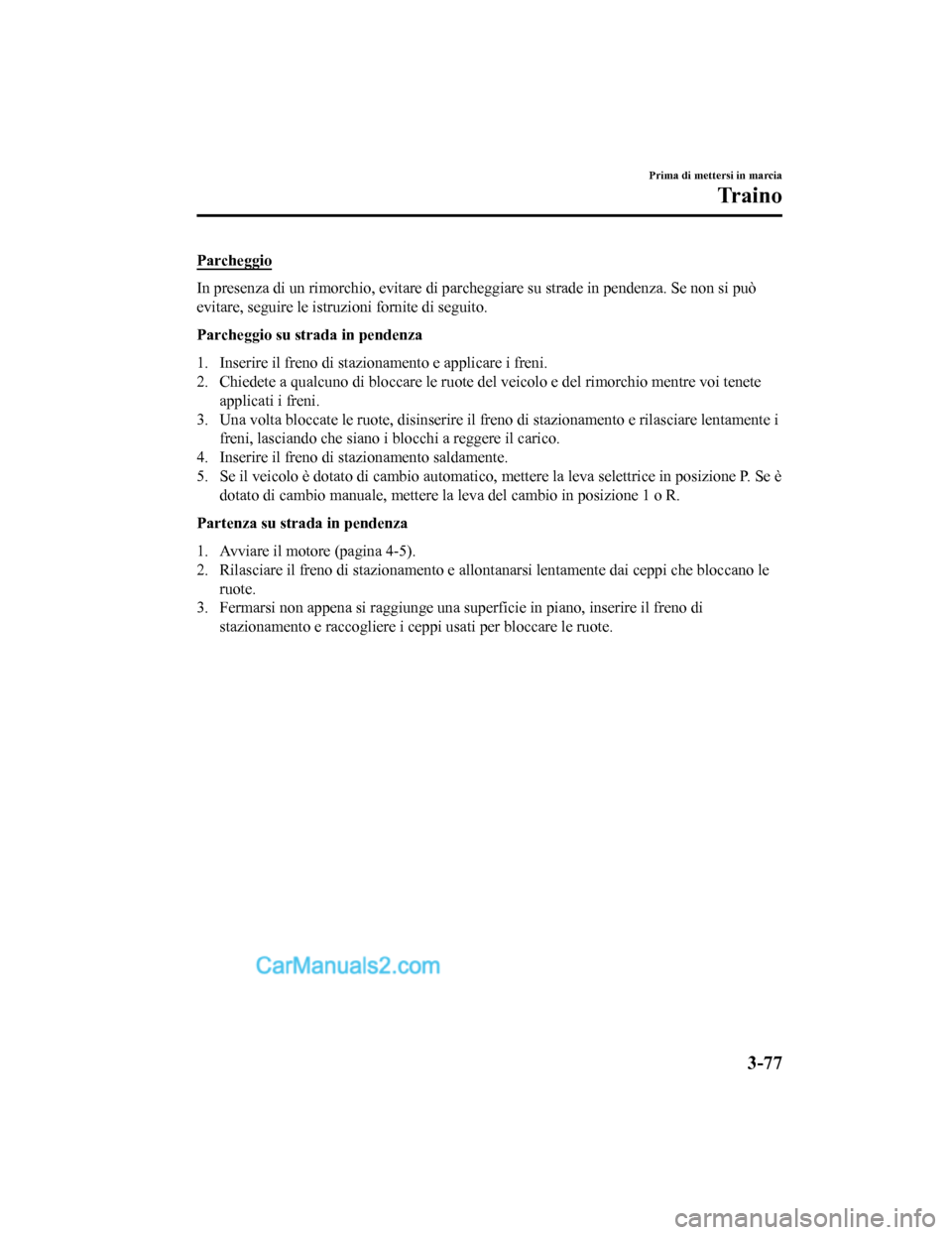 MAZDA MODEL CX-5 2017 Manuale del proprietario (in Italian) Parcheggio
In presenza di un rimorchio, evitare di parcheggiare su strade in pendenza. Se non si può
evitare, seguire le istruzioni fornite di seguito.
Parcheggio su strada in pendenza
1. Inserire il MAZDA MODEL CX-5 2017 Manuale del proprietario (in Italian) Parcheggio
In presenza di un rimorchio, evitare di parcheggiare su strade in pendenza. Se non si può
evitare, seguire le istruzioni fornite di seguito.
Parcheggio su strada in pendenza
1. Inserire il
