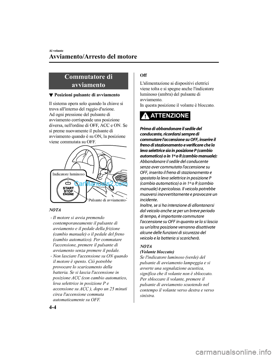 MAZDA MODEL CX-5 2017 Manuale del proprietario (in Italian) Commutatore diavviamento
▼ Posizioni pulsante di avviamento
Il sistema opera solo quando la chiave si
trova allinterno del raggio dazione.
Ad ogni pressione del pulsante di
avviamento corrisponde MAZDA MODEL CX-5 2017 Manuale del proprietario (in Italian) Commutatore diavviamento
▼ Posizioni pulsante di avviamento
Il sistema opera solo quando la chiave si
trova allinterno del raggio dazione.
Ad ogni pressione del pulsante di
avviamento corrisponde