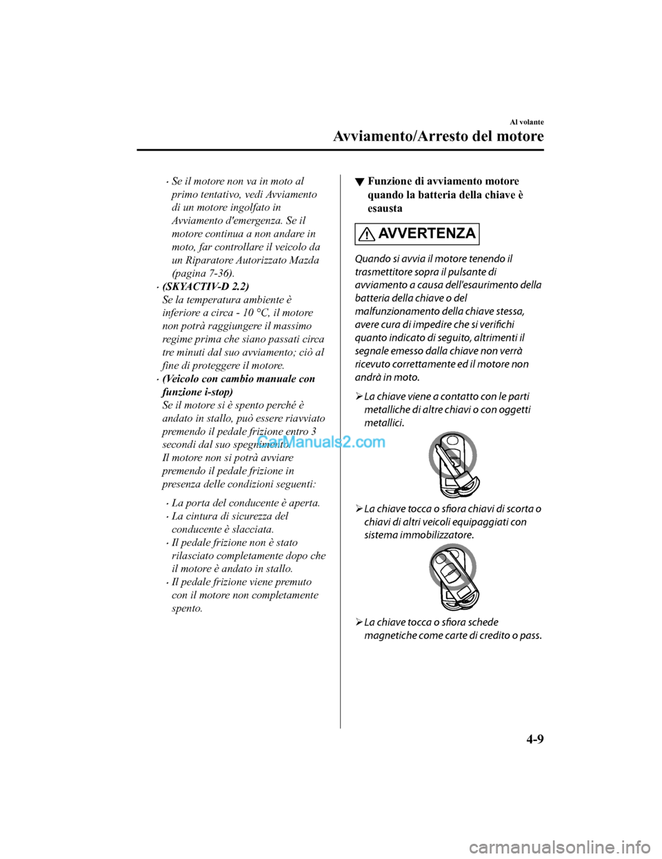 MAZDA MODEL CX-5 2017 Manuale del proprietario (in Italian) •Se il motore non va in moto al
primo tentativo, vedi Avviamento
di un motore ingolfato in
Avviamento demergenza. Se il
motore continua a non andare in
moto, far controllare il veicolo da
un Ripara MAZDA MODEL CX-5 2017 Manuale del proprietario (in Italian) •Se il motore non va in moto al
primo tentativo, vedi Avviamento
di un motore ingolfato in
Avviamento demergenza. Se il
motore continua a non andare in
moto, far controllare il veicolo da
un Ripara