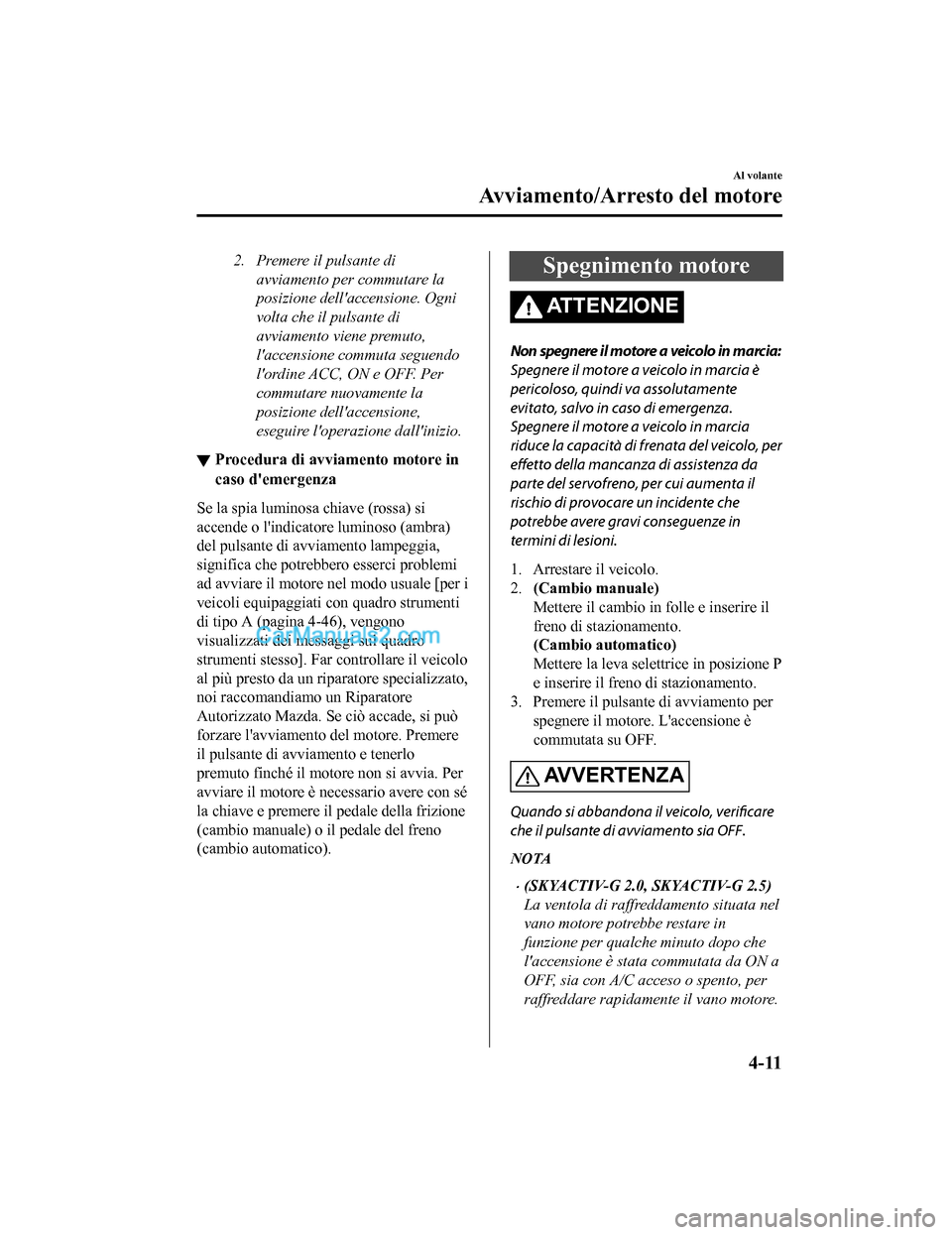 MAZDA MODEL CX-5 2017 Manuale del proprietario (in Italian) 2. Premere il pulsante diavviamento per commutare la
posizione dellaccensione. Ogni
volta che il pulsante di
avviamento viene premuto,
laccensione commuta seguendo
lordine ACC, ON e OFF. Per
commut MAZDA MODEL CX-5 2017 Manuale del proprietario (in Italian) 2. Premere il pulsante diavviamento per commutare la
posizione dellaccensione. Ogni
volta che il pulsante di
avviamento viene premuto,
laccensione commuta seguendo
lordine ACC, ON e OFF. Per
commut