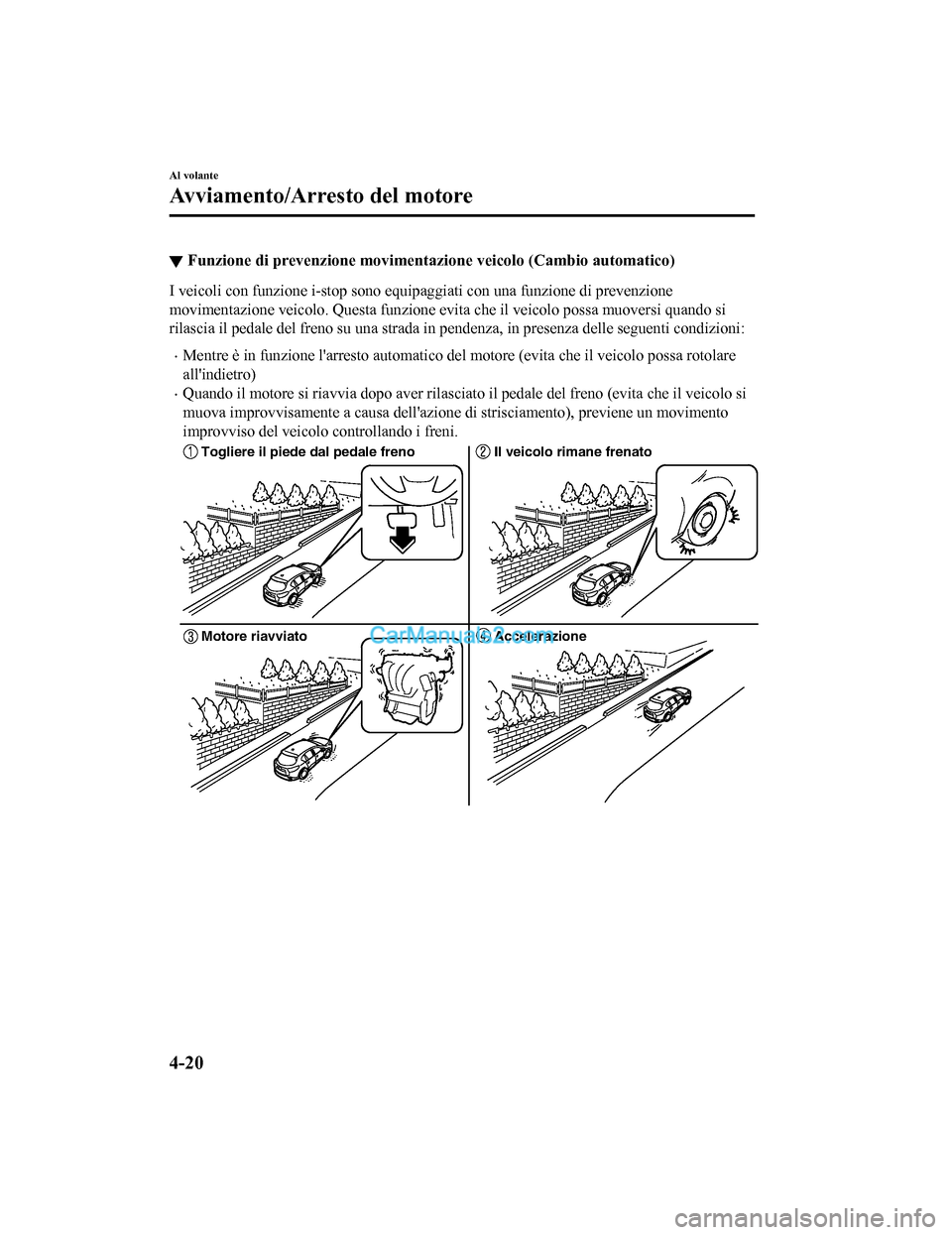 MAZDA MODEL CX-5 2017 Manuale del proprietario (in Italian) â–¼Funzione di prevenzione movimentazione veicolo (Cambio automatico)
I veicoli con funzione i-stop sono equipa
ggiati con una funzione di prevenzione
movimentazione veicolo. Questa funzione evita che MAZDA MODEL CX-5 2017 Manuale del proprietario (in Italian) â–¼Funzione di prevenzione movimentazione veicolo (Cambio automatico)
I veicoli con funzione i-stop sono equipa
ggiati con una funzione di prevenzione
movimentazione veicolo. Questa funzione evita che