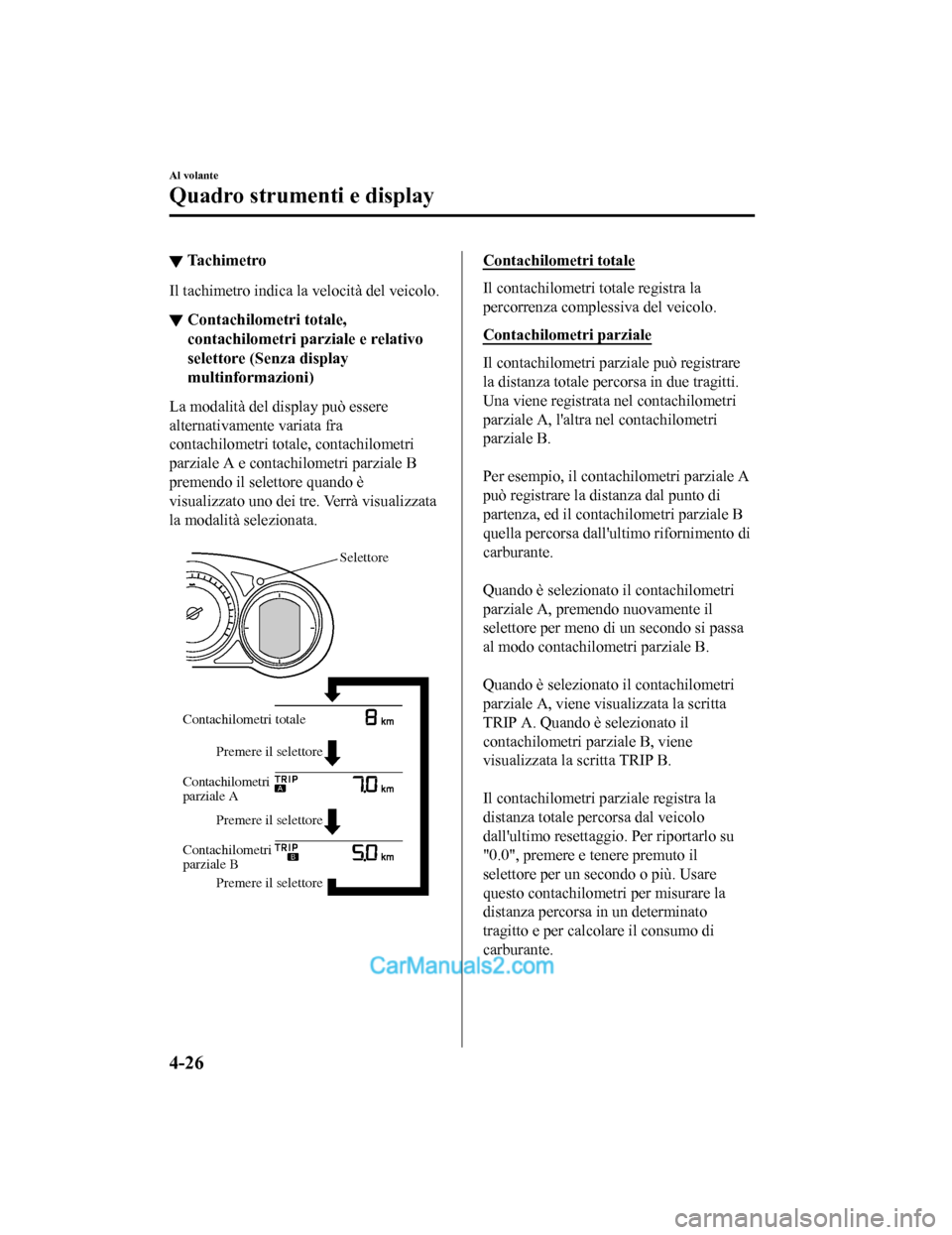 MAZDA MODEL CX-5 2017 Manuale del proprietario (in Italian) ▼Tachimetro
Il tachimetro indica la velocità del veicolo.
▼Contachilometri totale,
contachilometri parziale e relativo
selettore (Senza display
multinformazioni)
La modalità del display può ess MAZDA MODEL CX-5 2017 Manuale del proprietario (in Italian) ▼Tachimetro
Il tachimetro indica la velocità del veicolo.
▼Contachilometri totale,
contachilometri parziale e relativo
selettore (Senza display
multinformazioni)
La modalità del display può ess