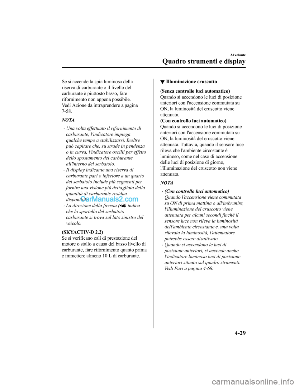 MAZDA MODEL CX-5 2017 Manuale del proprietario (in Italian) Se si accende la spia luminosa della
riserva di carburante o il livello del
carburante è piuttosto basso, fare
rifornimento non appena possibile.
Vedi Azione da intraprendere a pagina
7-58.
NOTA
•U MAZDA MODEL CX-5 2017 Manuale del proprietario (in Italian) Se si accende la spia luminosa della
riserva di carburante o il livello del
carburante è piuttosto basso, fare
rifornimento non appena possibile.
Vedi Azione da intraprendere a pagina
7-58.
NOTA
•U