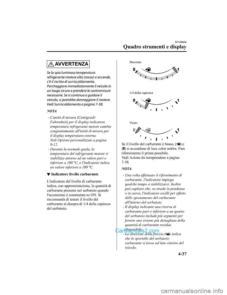 MAZDA MODEL CX-5 2017 Manuale del proprietario (in Italian) AV V E R T E N Z A
Se la spia luminosa temperatura
refrigerante motore alta (rossa) si accende,
cè il rischio di surriscaldamento.
Parcheggiare immediatamente il veicolo in
un luogo sicuro e prender MAZDA MODEL CX-5 2017 Manuale del proprietario (in Italian) AV V E R T E N Z A
Se la spia luminosa temperatura
refrigerante motore alta (rossa) si accende,
cè il rischio di surriscaldamento.
Parcheggiare immediatamente il veicolo in
un luogo sicuro e prender