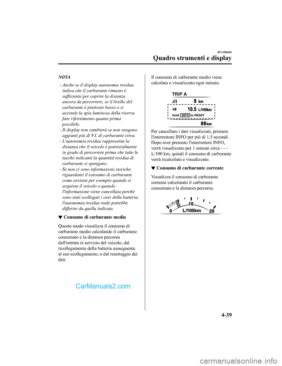 MAZDA MODEL CX-5 2017 Manuale del proprietario (in Italian) NOTA
•Anche se il display autonomia residua
indica che il carburante rimasto è
sufficiente per coprire la distanza
ancora da percorrere, se il livello del
carburante è piuttosto basso o si
accende MAZDA MODEL CX-5 2017 Manuale del proprietario (in Italian) NOTA
•Anche se il display autonomia residua
indica che il carburante rimasto è
sufficiente per coprire la distanza
ancora da percorrere, se il livello del
carburante è piuttosto basso o si
accende
