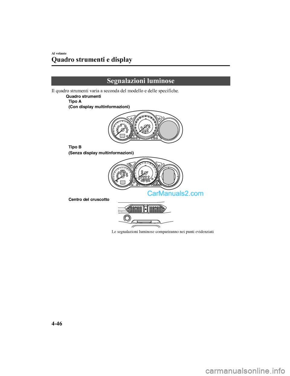 MAZDA MODEL CX-5 2017 Manuale del proprietario (in Italian) Segnalazioni luminose
Il quadro strumenti varia a seconda del modello e delle specifiche.
Centro del cruscottoLe segnalazioni luminose compariranno nei punti evidenziati
Tipo A
(Con display multinform MAZDA MODEL CX-5 2017 Manuale del proprietario (in Italian) Segnalazioni luminose
Il quadro strumenti varia a seconda del modello e delle specifiche.
Centro del cruscottoLe segnalazioni luminose compariranno nei punti evidenziati
Tipo A
(Con display multinform