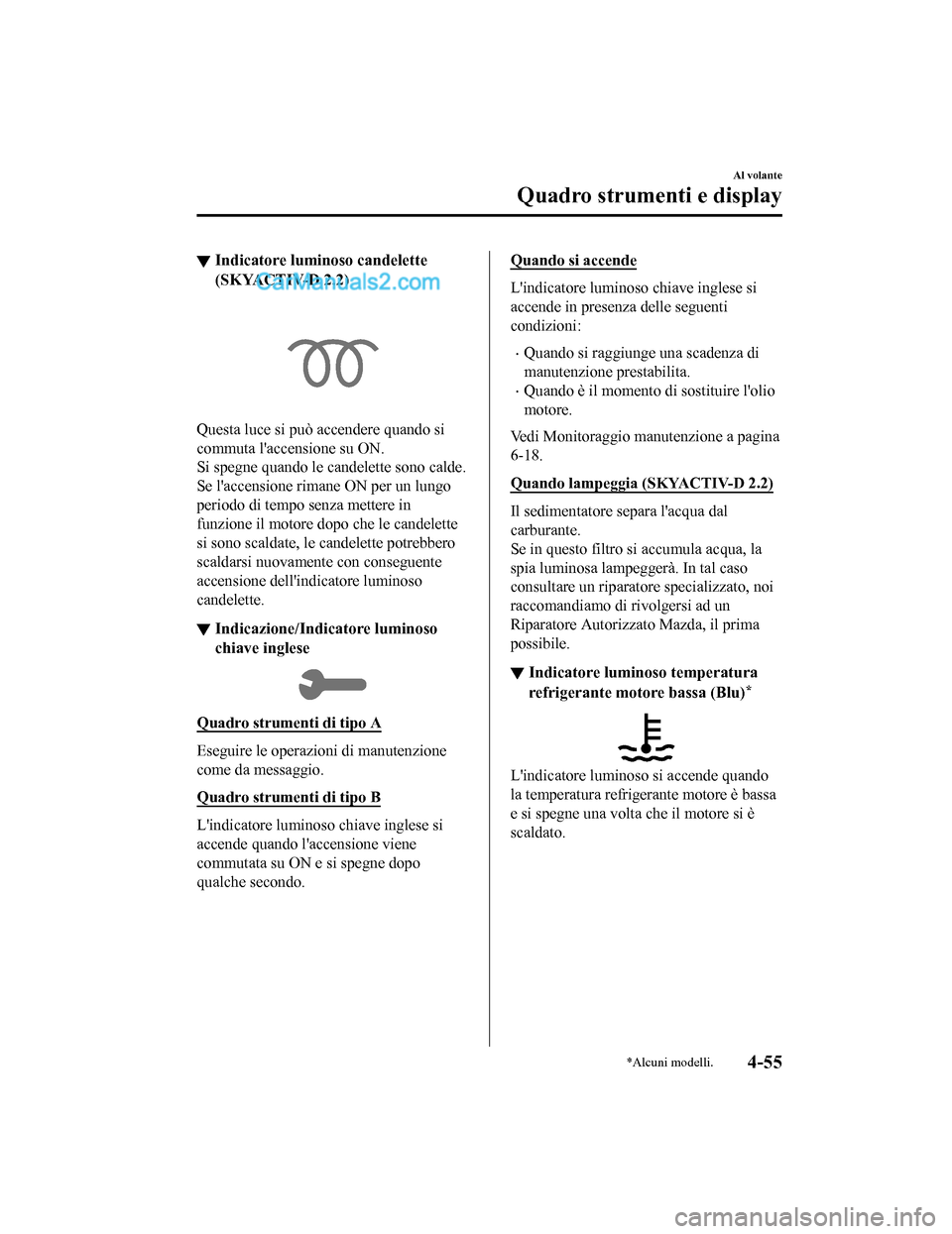 MAZDA MODEL CX-5 2017 Manuale del proprietario (in Italian) ▼Indicatore luminoso candelette
(SKYACTIV-D 2.2)
Questa luce si può accendere quando si
commuta laccensione su ON.
Si spegne quando le candelette sono calde.
Se laccensione rimane ON per un lungo MAZDA MODEL CX-5 2017 Manuale del proprietario (in Italian) ▼Indicatore luminoso candelette
(SKYACTIV-D 2.2)
Questa luce si può accendere quando si
commuta laccensione su ON.
Si spegne quando le candelette sono calde.
Se laccensione rimane ON per un lungo
