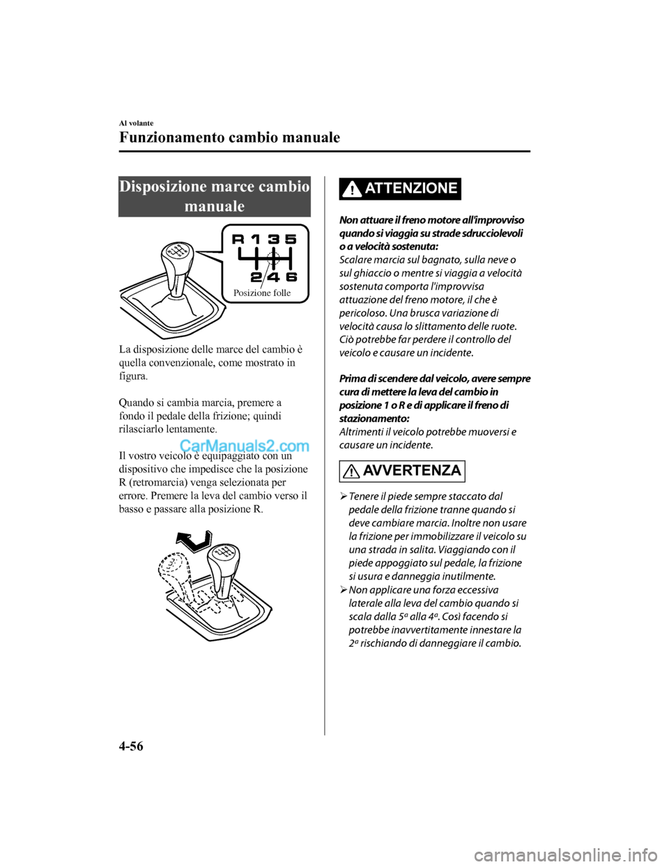 MAZDA MODEL CX-5 2017  Manuale del proprietario (in Italian) Disposizione marce cambiomanuale
Posizione folle
La disposizione delle marce del cambio è
quella convenzionale, come mostrato in
figura.
 
Quando si cambia marcia, premere a
fondo il pedale della fri