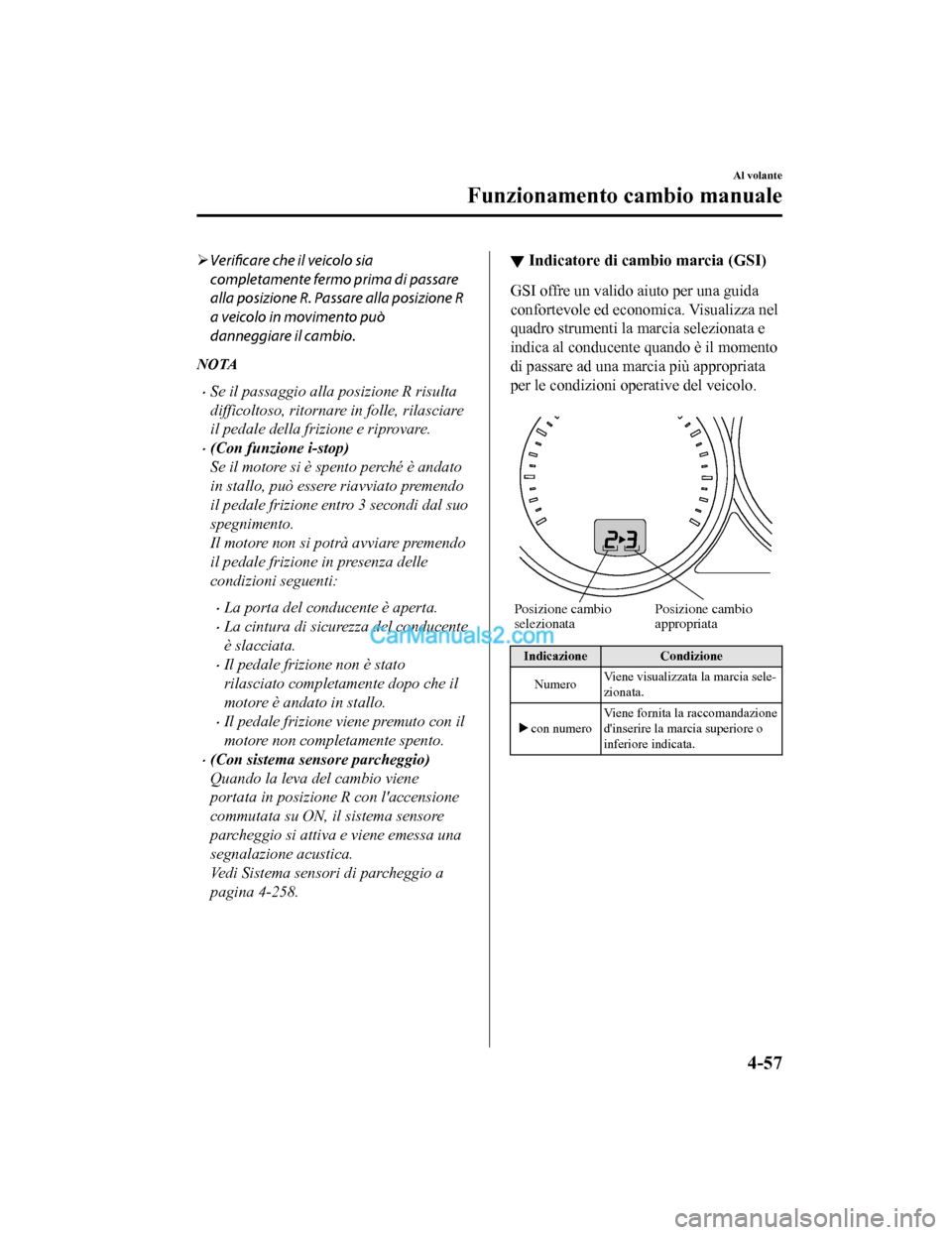 MAZDA MODEL CX-5 2017  Manuale del proprietario (in Italian) Verificare  che il veicolo sia
completamente fermo prima di passare
alla posizione R. Passare alla posizione R
a veicolo in movimento può
danneggiare il cambio.
NOTA
•Se il passaggio alla posizi