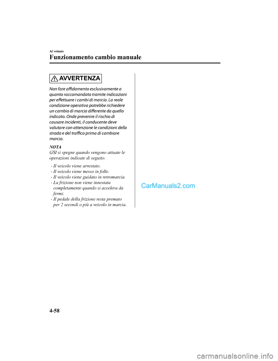 MAZDA MODEL CX-5 2017  Manuale del proprietario (in Italian) AVVERTENZA
Non fare affidamento  esclusivamente a
quanto raccomandato tramite indicazioni
per  effettuare  i cambi di marcia. La reale
condizione operativa  potrebbe richiedere
un cambio di marcia dif