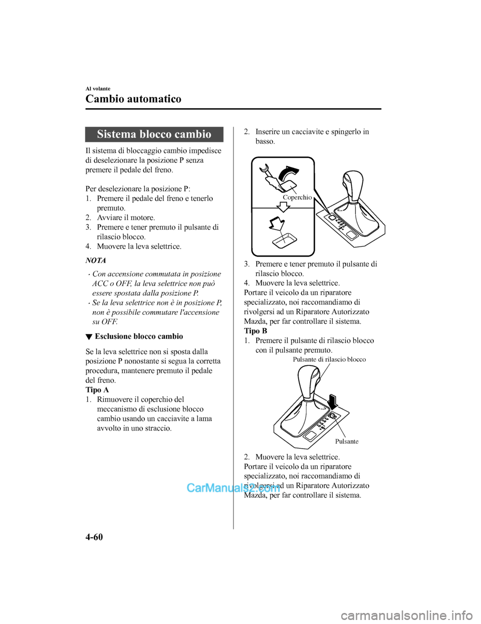 MAZDA MODEL CX-5 2017  Manuale del proprietario (in Italian) Sistema blocco cambio
Il sistema di bloccaggio cambio impedisce
di deselezionare la posizione P senza
premere il pedale del freno.
 
Per deselezionare la posizione P:
1. Premere il pedale del freno e 