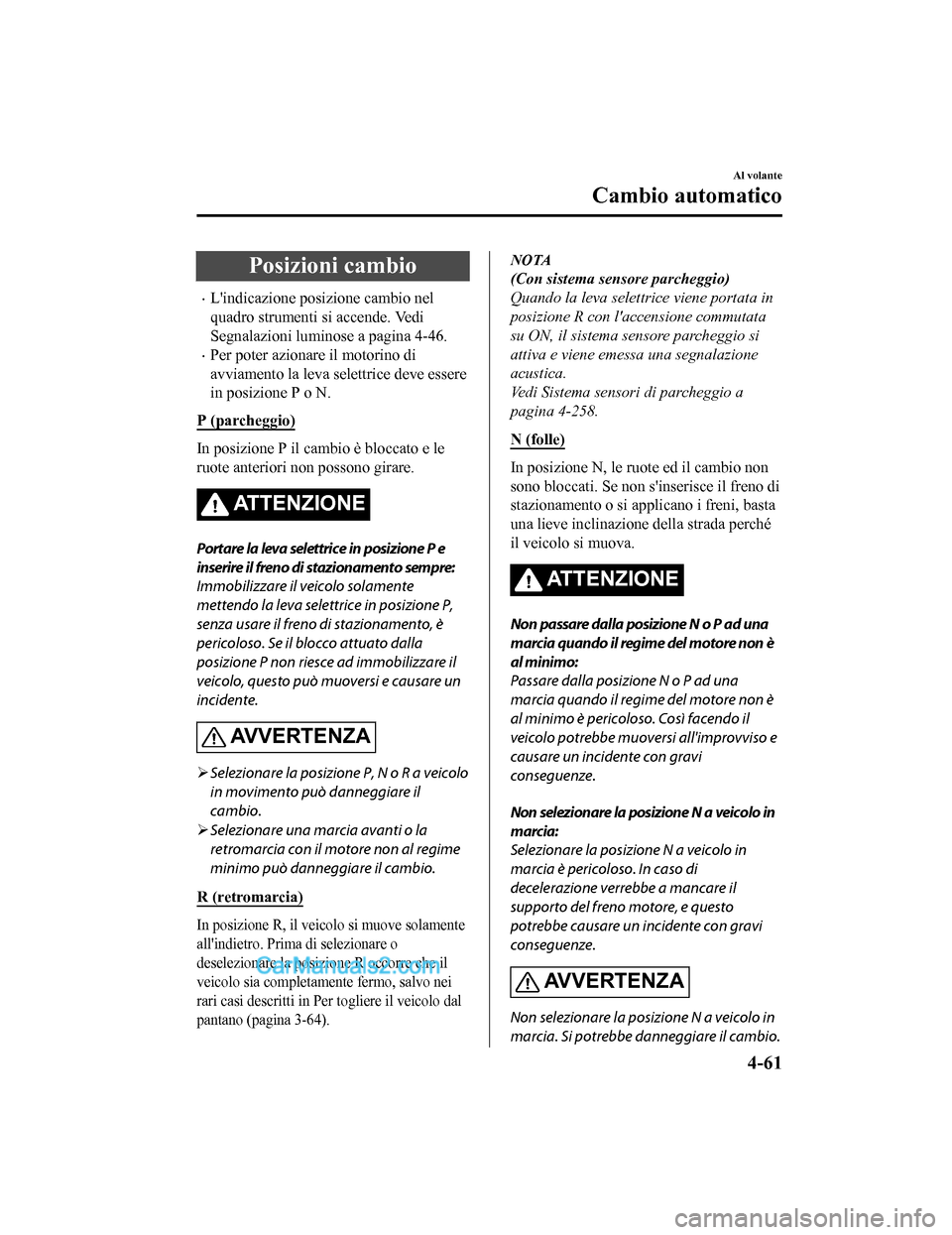 MAZDA MODEL CX-5 2017  Manuale del proprietario (in Italian) Posizioni cambio
•Lindicazione posizione cambio nel
quadro strumenti si accende. Vedi
Segnalazioni luminose a pagina 4-46.
•Per poter azionare il motorino di
avviamento la leva selettrice deve es