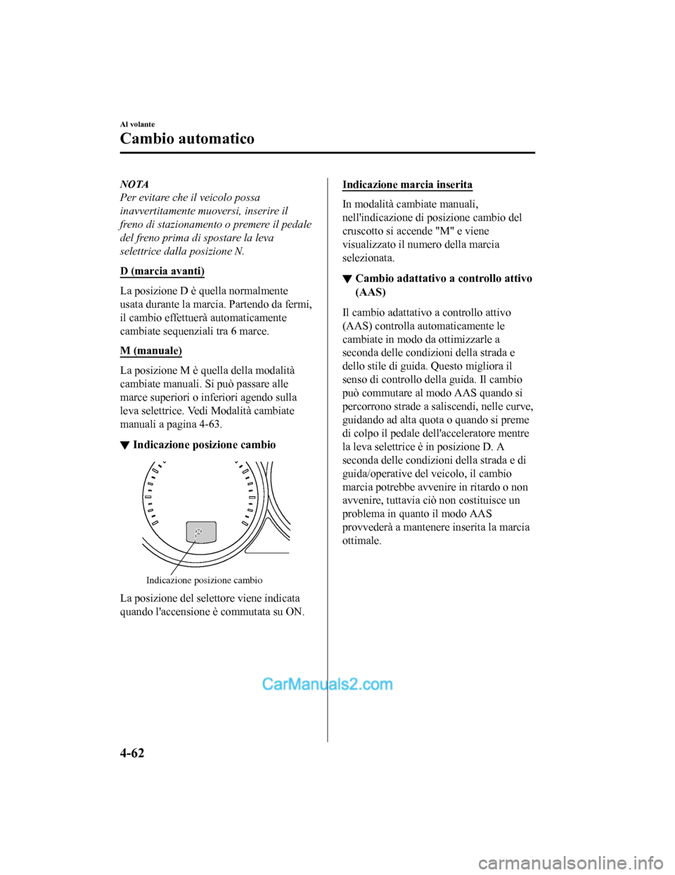 MAZDA MODEL CX-5 2017  Manuale del proprietario (in Italian) NOTA
Per evitare che il veicolo possa
inavvertitamente muoversi, inserire il
freno di stazionamento o premere il pedale
del freno prima di spostare la leva
selettrice dalla posizione N.
D (marcia avan