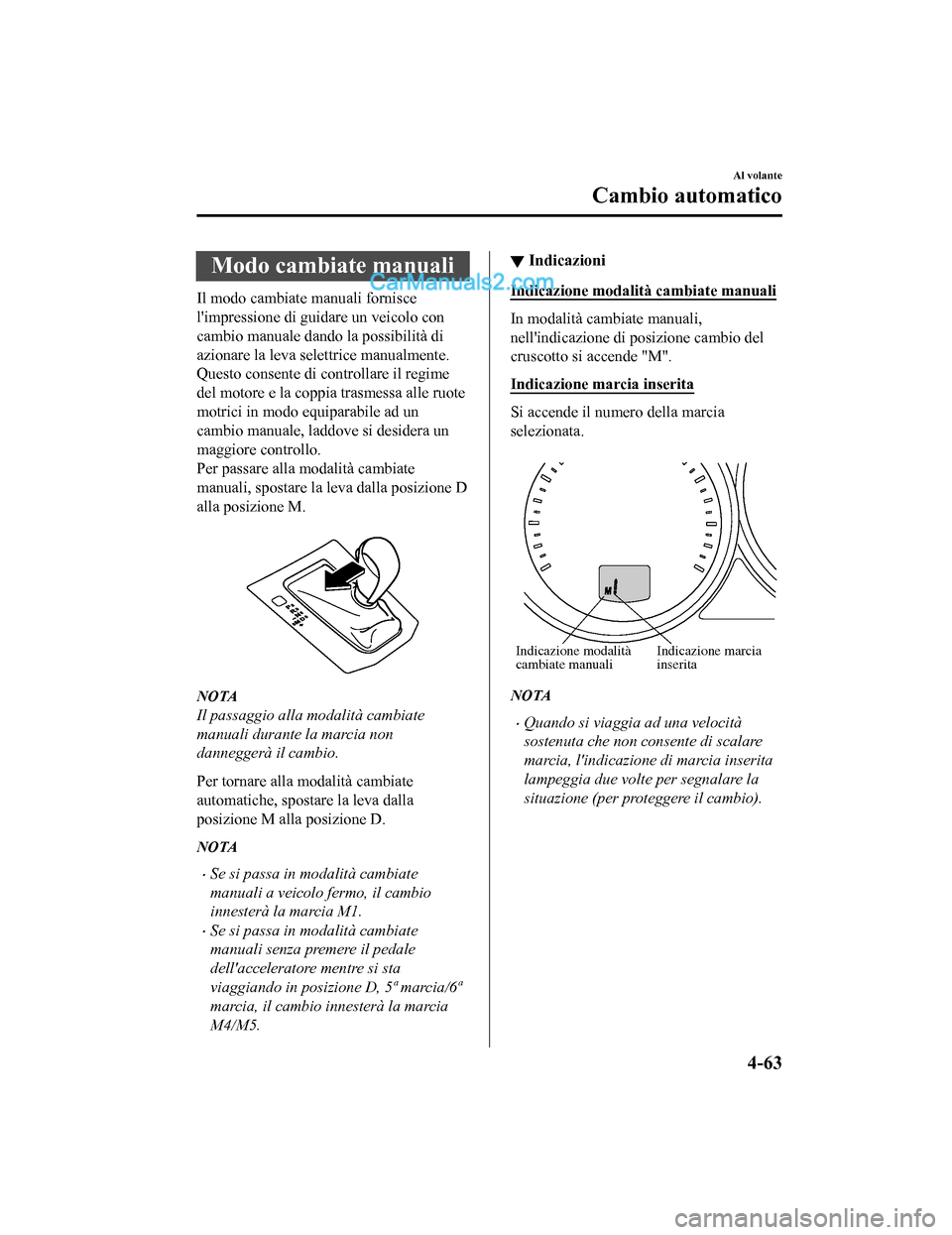 MAZDA MODEL CX-5 2017  Manuale del proprietario (in Italian) Modo cambiate manuali
Il modo cambiate manuali fornisce
limpressione di guidare un veicolo con
cambio manuale dando la possibilità di
azionare la leva selettrice manualmente.
Questo consente di cont