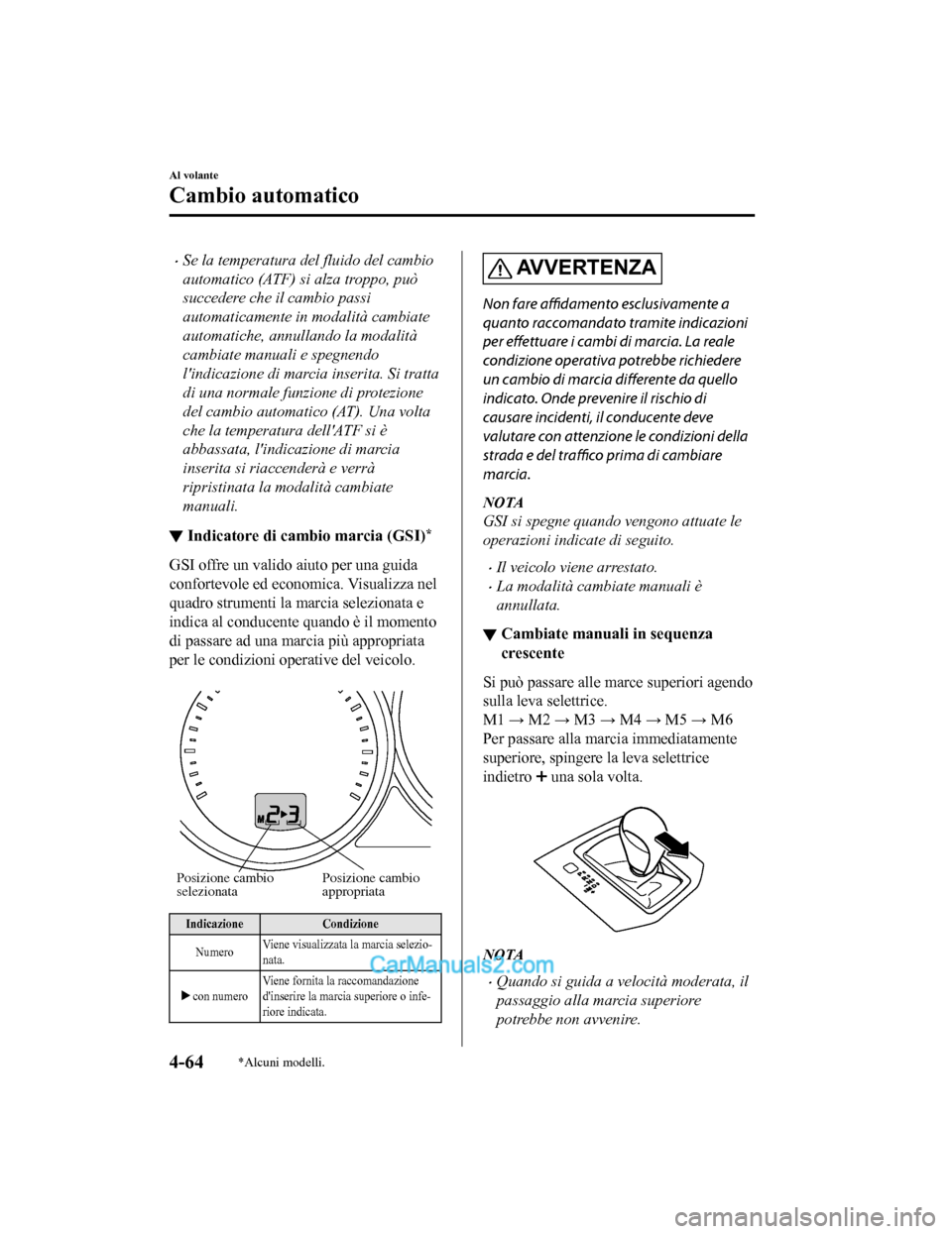 MAZDA MODEL CX-5 2017  Manuale del proprietario (in Italian) •Se la temperatura del fluido del cambio
automatico (ATF) si alza troppo, può
succedere che il cambio passi
automaticamente in modalità cambiate
automatiche, annullando la modalità
cambiate manua