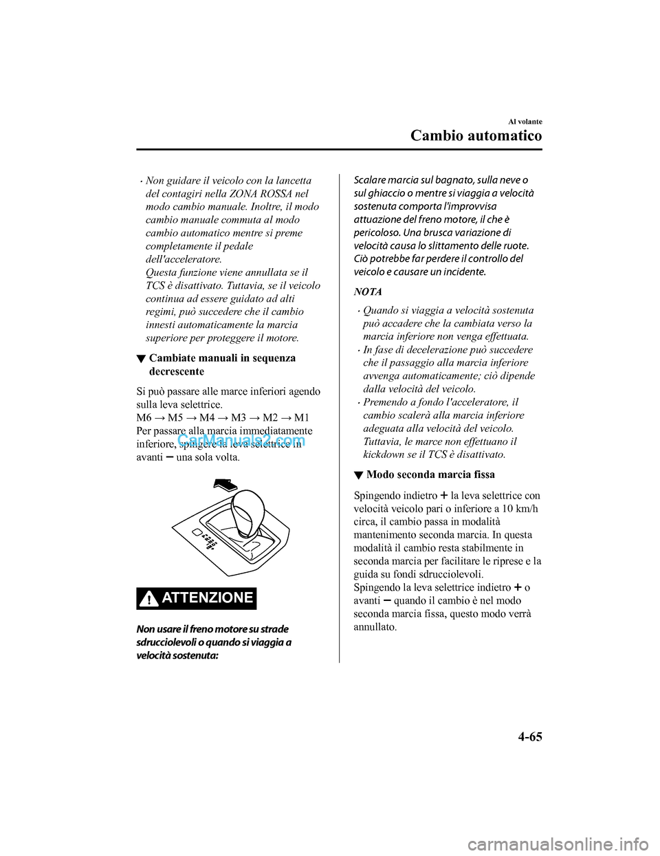 MAZDA MODEL CX-5 2017  Manuale del proprietario (in Italian) •Non guidare il veicolo con la lancetta
del contagiri nella ZONA ROSSA nel
modo cambio manuale. Inoltre, il modo
cambio manuale commuta al modo
cambio automatico mentre si preme
completamente il ped