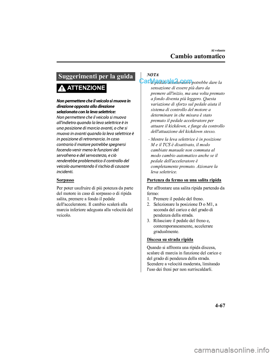 MAZDA MODEL CX-5 2017 Manuale del proprietario (in Italian) Suggerimenti per la guida
ATTENZIONE
Non permettere che il veicolo si muova in
direzione opposta alla direzione
selezionata con la leva selettrice:
Non permettere che il veicolo si muova
allindietro MAZDA MODEL CX-5 2017 Manuale del proprietario (in Italian) Suggerimenti per la guida
ATTENZIONE
Non permettere che il veicolo si muova in
direzione opposta alla direzione
selezionata con la leva selettrice:
Non permettere che il veicolo si muova
allindietro