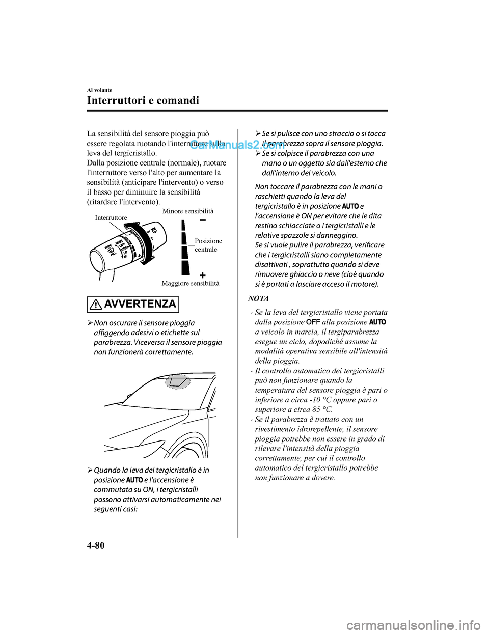 MAZDA MODEL CX-5 2017 Manuale del proprietario (in Italian) La sensibilità del sensore pioggia può
essere regolata ruotando linterruttore sulla
leva del tergicristallo.
Dalla posizione centrale (normale), ruotare
linterruttore verso lalto per aumentare la MAZDA MODEL CX-5 2017 Manuale del proprietario (in Italian) La sensibilità del sensore pioggia può
essere regolata ruotando linterruttore sulla
leva del tergicristallo.
Dalla posizione centrale (normale), ruotare
linterruttore verso lalto per aumentare la