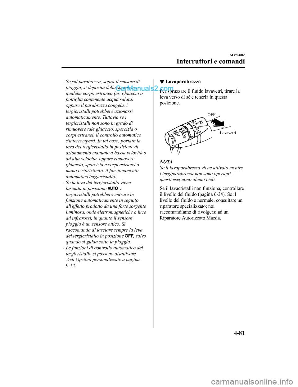 MAZDA MODEL CX-5 2017 Manuale del proprietario (in Italian) •Se sul parabrezza, sopra il sensore di
pioggia, si deposita della sporcizia o
qualche corpo estraneo (es. ghiaccio o
poltiglia contenente acqua salata)
oppure il parabrezza congela, i
tergicristall MAZDA MODEL CX-5 2017 Manuale del proprietario (in Italian) •Se sul parabrezza, sopra il sensore di
pioggia, si deposita della sporcizia o
qualche corpo estraneo (es. ghiaccio o
poltiglia contenente acqua salata)
oppure il parabrezza congela, i
tergicristall