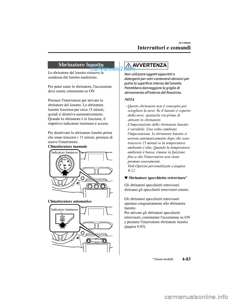 MAZDA MODEL CX-5 2017 Manuale del proprietario (in Italian) Sbrinatore lunotto
Lo sbrinatore del lunotto rimuove la
condensa dal lunotto medesimo.
Per poter usare lo sbrinatore, laccensione
deve essere commutata su ON.
Premere linterruttore per attivare MAZDA MODEL CX-5 2017 Manuale del proprietario (in Italian) Sbrinatore lunotto
Lo sbrinatore del lunotto rimuove la
condensa dal lunotto medesimo.
Per poter usare lo sbrinatore, laccensione
deve essere commutata su ON.
Premere linterruttore per attivare