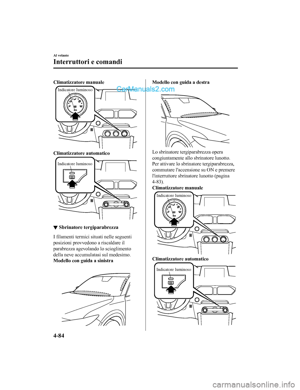 MAZDA MODEL CX-5 2017 Manuale del proprietario (in Italian) Climatizzatore manuale
Indicatore luminoso
Climatizzatore automatico
Indicatore luminoso
▼Sbrinatore tergiparabrezza
I filamenti termici situati nelle seguenti
posizioni provvedono a riscaldare il
p MAZDA MODEL CX-5 2017 Manuale del proprietario (in Italian) Climatizzatore manuale
Indicatore luminoso
Climatizzatore automatico
Indicatore luminoso
▼Sbrinatore tergiparabrezza
I filamenti termici situati nelle seguenti
posizioni provvedono a riscaldare il
p