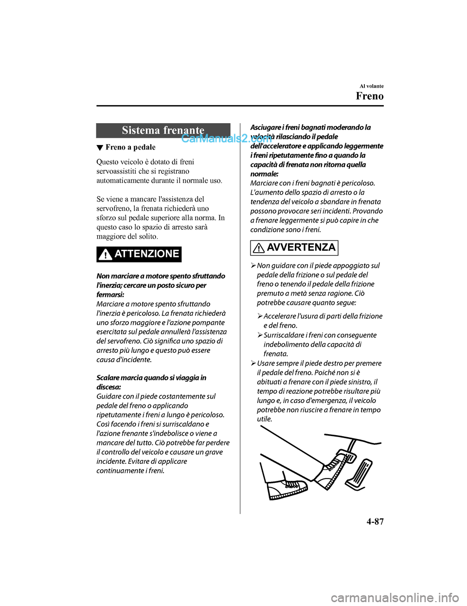 MAZDA MODEL CX-5 2017 Manuale del proprietario (in Italian) Sistema frenante
▼Freno a pedale
Questo veicolo è dotato di freni
servoassistiti che si registrano
automaticamente durante il normale uso.
Se viene a mancare lassistenza del
servofreno, la frena MAZDA MODEL CX-5 2017 Manuale del proprietario (in Italian) Sistema frenante
▼Freno a pedale
Questo veicolo è dotato di freni
servoassistiti che si registrano
automaticamente durante il normale uso.
Se viene a mancare lassistenza del
servofreno, la frena