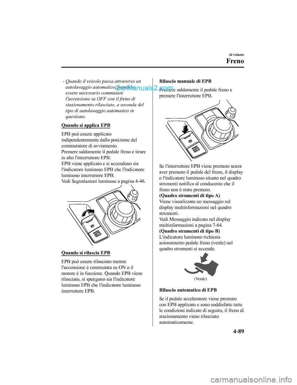 MAZDA MODEL CX-5 2017 Manuale del proprietario (in Italian) •Quando il veicolo passa attraverso un
autolavaggio automatico, potrebbe
essere necessario commutare
laccensione su OFF con il freno di
stazionamento rilasciato, a seconda del
tipo di autolavaggio MAZDA MODEL CX-5 2017 Manuale del proprietario (in Italian) •Quando il veicolo passa attraverso un
autolavaggio automatico, potrebbe
essere necessario commutare
laccensione su OFF con il freno di
stazionamento rilasciato, a seconda del
tipo di autolavaggio